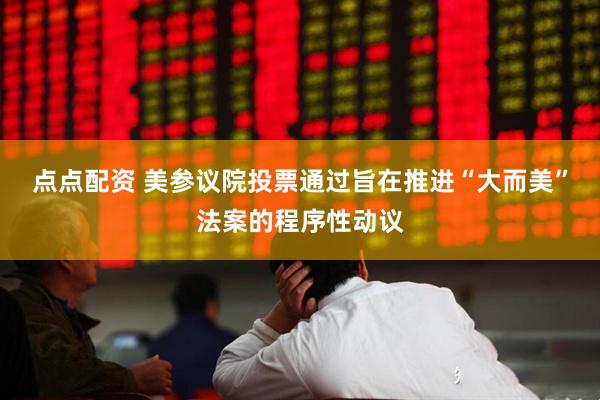 点点配资 美参议院投票通过旨在推进“大而美”法案的程序性动议