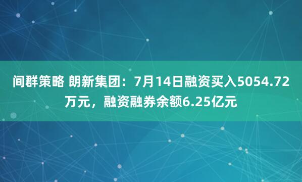 间群策略 朗新集团：7月14日融资买入5054.72万元，融资融券余额6.25亿元