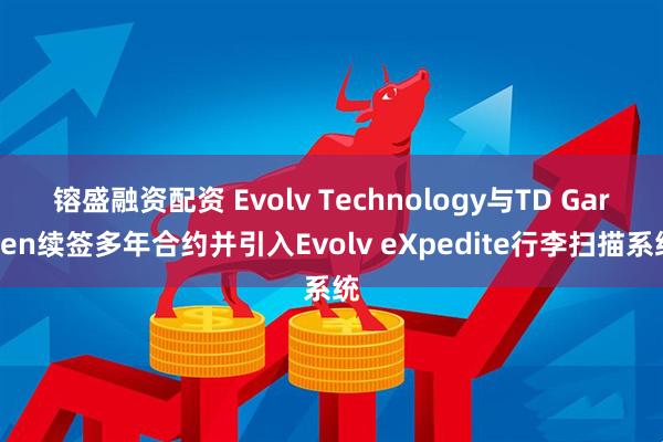 镕盛融资配资 Evolv Technology与TD Garden续签多年合约并引入Evolv eXpedite行李扫描系统