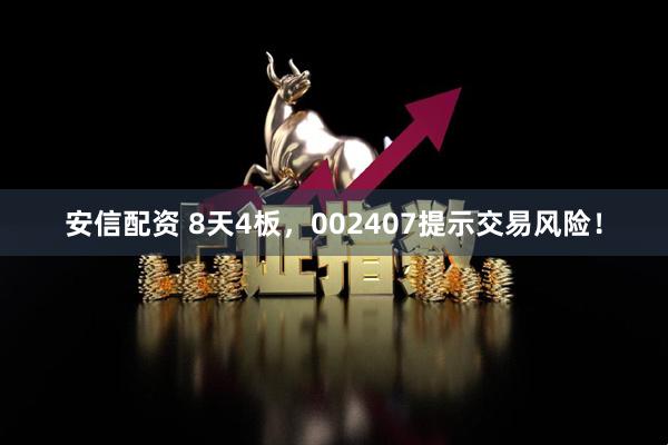 安信配资 8天4板，002407提示交易风险！